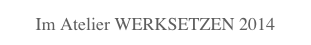 Im Atelier WERKSETZEN 2014